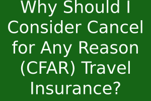 Why Should I Consider Cancel for Any Reason (CFAR) Travel Insurance?